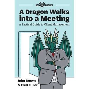 A Dragon Walks into a Meeting: A Tactical Guide to Client Management -- John Bro